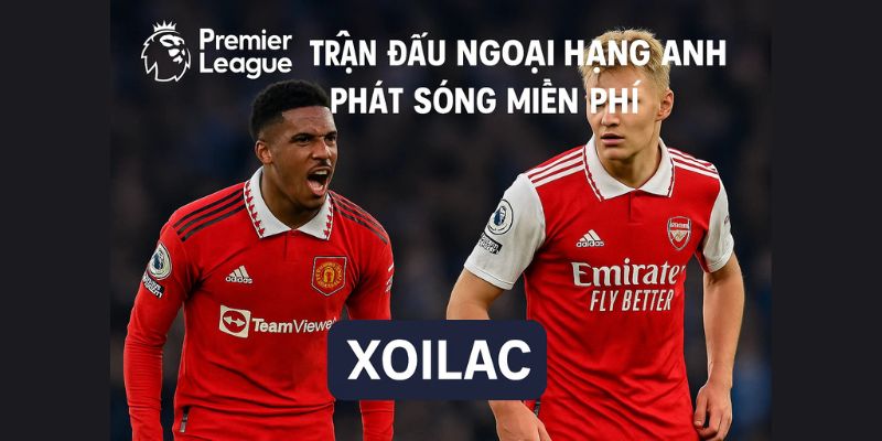 Trận đấu Ngoại hạng Anh phát sóng miễn phí tại XOILAC Trận đấu Ngoại hạng Anh phát sóng miễn phí tại XOILAC